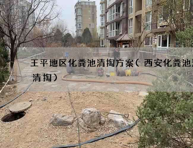 王平地区化粪池清掏方案(西安化粪池清理清掏)