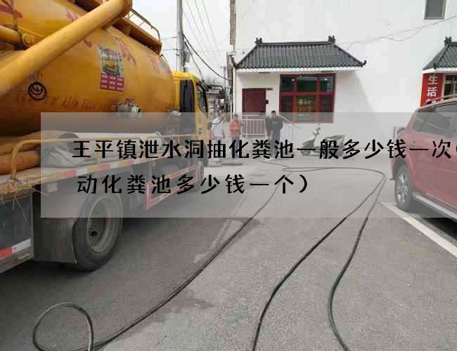 王平镇泄水洞抽化粪池一般多少钱一次(移动化粪池多少钱一个)