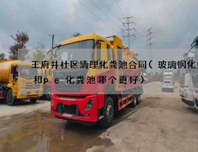王府井社区清理化粪池合同(玻璃钢化粪池和pe化粪池哪个更好)