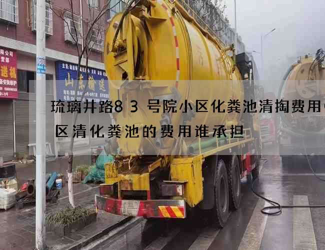 琉璃井路83号院小区化粪池清掏费用(小区清化粪池的费用谁承担) 琉璃井路83号院小区化粪池清掏费用(小区清化粪池的费用谁承担)