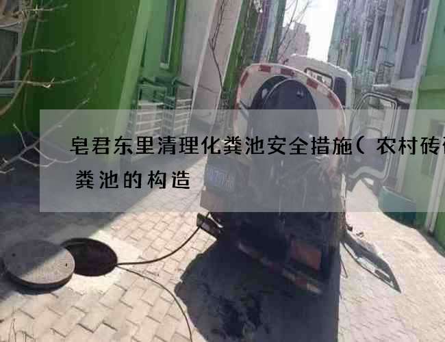 皂君东里清理化粪池安全措施(农村砖砌化粪池的构造) 皂君东里清理化粪池安全措施(农村砖砌化粪池的构造)