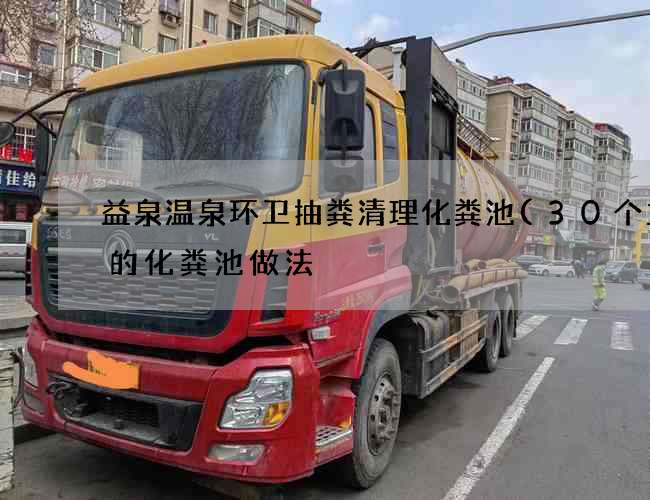 益泉温泉环卫抽粪清理化粪池(30个立方的化粪池做法) 益泉温泉环卫抽粪清理化粪池(30个立方的化粪池做法)