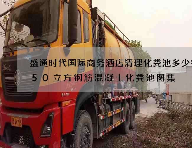 盛通时代国际商务酒店清理化粪池多少钱(50立方钢筋混凝土化粪池图集) 盛通时代国际商务酒店清理化粪池多少钱(50立方钢筋混凝土化粪池图集)