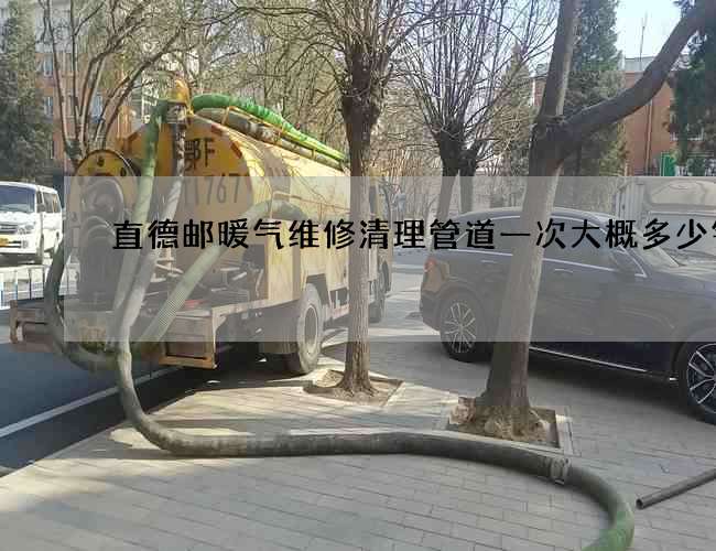 直德邮暖气维修清理管道一次大概多少钱 直德邮暖气维修清理管道一次大概多少钱