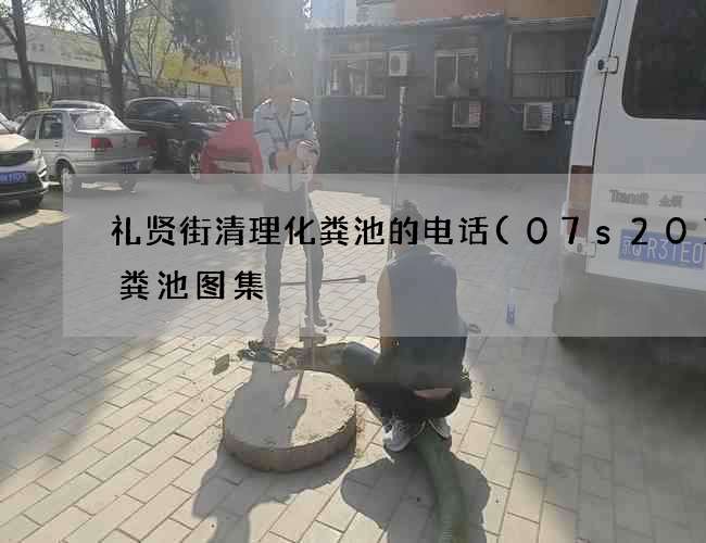 礼贤街清理化粪池的电话(07s201化粪池图集) 礼贤街清理化粪池的电话(07s201化粪池图集)