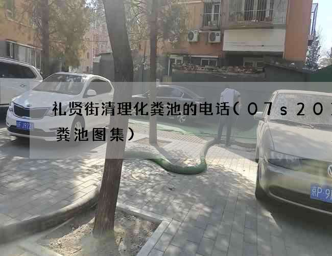 礼贤街清理化粪池的电话(07s201化粪池图集)