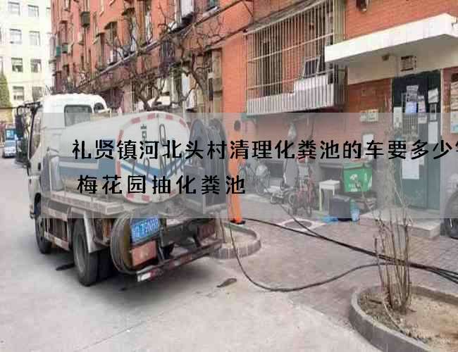礼贤镇河北头村清理化粪池的车要多少钱(梅花园抽化粪池) 礼贤镇河北头村清理化粪池的车要多少钱(梅花园抽化粪池)