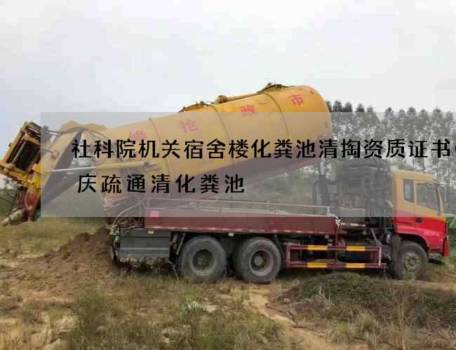 社科院机关宿舍楼化粪池清掏资质证书(肇庆疏通清化粪池) 社科院机关宿舍楼化粪池清掏资质证书(肇庆疏通清化粪池)