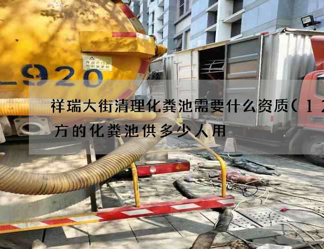 祥瑞大街清理化粪池需要什么资质(12立方的化粪池供多少人用) 祥瑞大街清理化粪池需要什么资质(12立方的化粪池供多少人用)