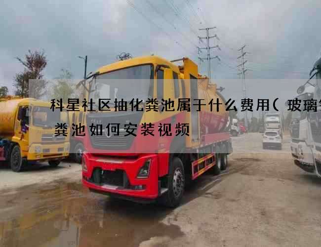 科星社区抽化粪池属于什么费用(玻璃钢化粪池如何安装视频) 科星社区抽化粪池属于什么费用(玻璃钢化粪池如何安装视频)