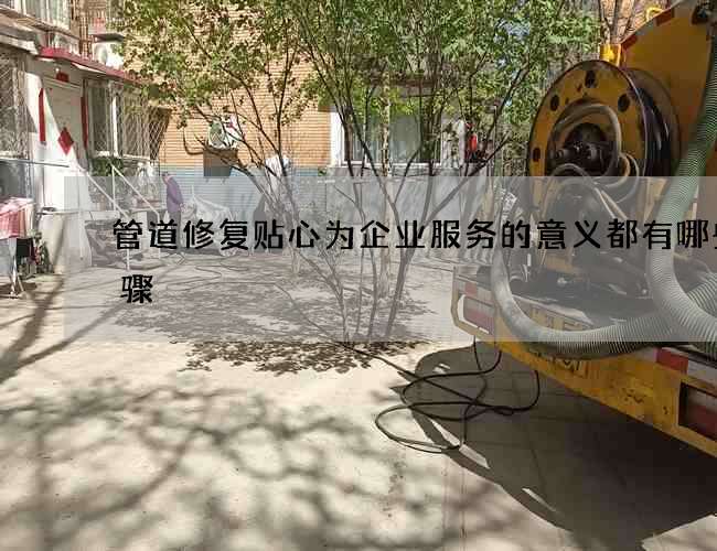 管道修复贴心为企业服务的意义都有哪些步骤