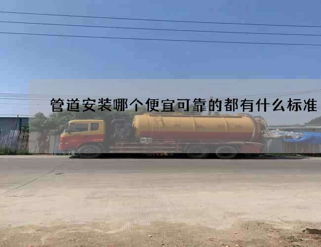 管道安装哪个便宜可靠的都有什么标准