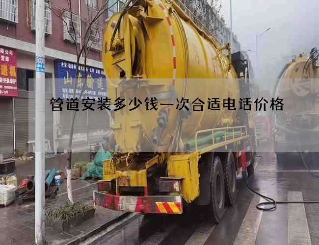 管道安装多少钱一次合适电话价格
