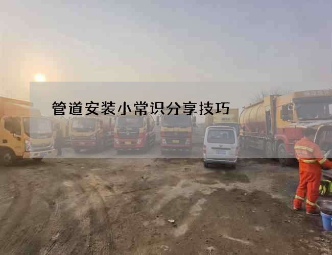管道安装小常识分享技巧 管道安装小常识分享技巧