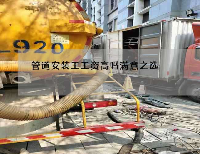 管道安装工工资高吗满意之选 管道安装工工资高吗满意之选