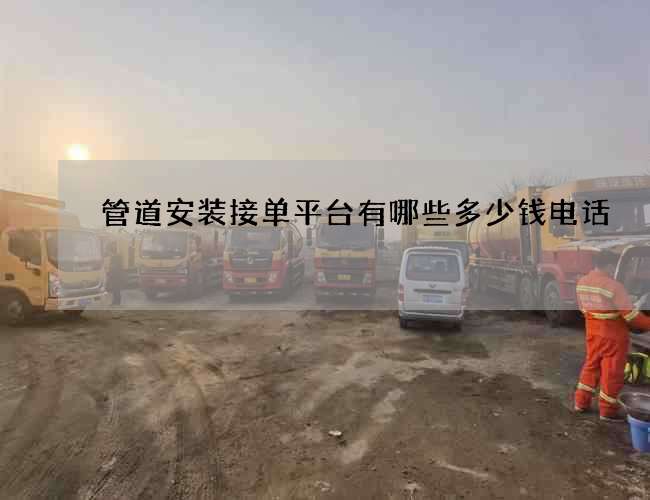 管道安装接单平台有哪些多少钱电话 管道安装接单平台有哪些多少钱电话