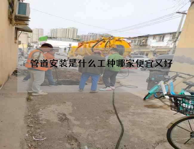 管道安装是什么工种哪家便宜又好