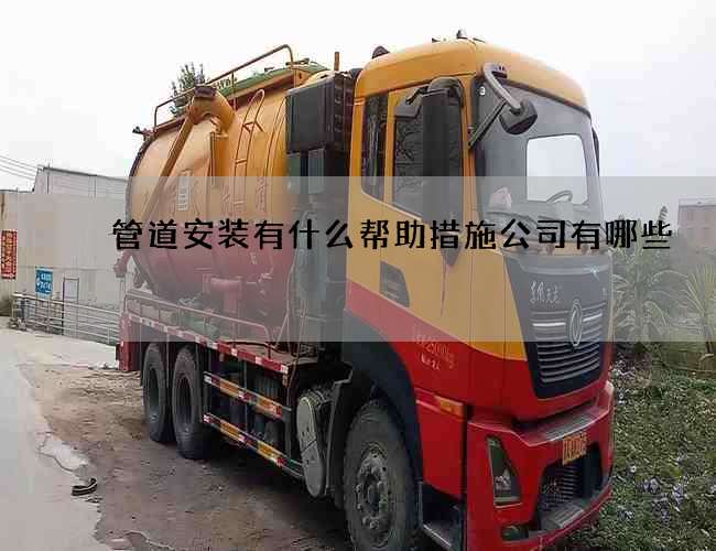 管道安装有什么帮助措施公司有哪些 管道安装有什么帮助措施公司有哪些