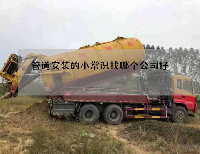 管道安装的小常识找哪个公司好