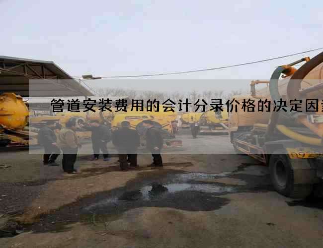 管道安装费用的会计分录价格的决定因素