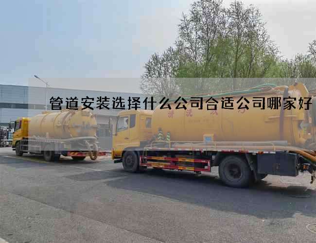 管道安装选择什么公司合适公司哪家好 管道安装选择什么公司合适公司哪家好