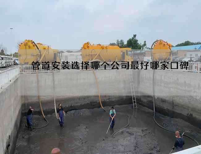 管道安装选择哪个公司最好哪家口碑