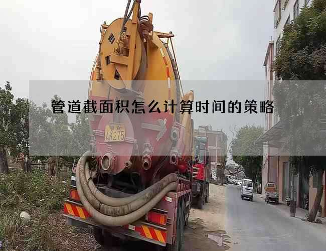 管道截面积怎么计算时间的策略 管道截面积怎么计算时间的策略