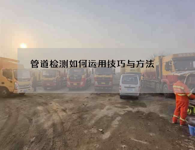 管道检测如何运用技巧与方法 管道检测如何运用技巧与方法