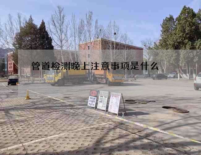 管道检测晚上注意事项是什么