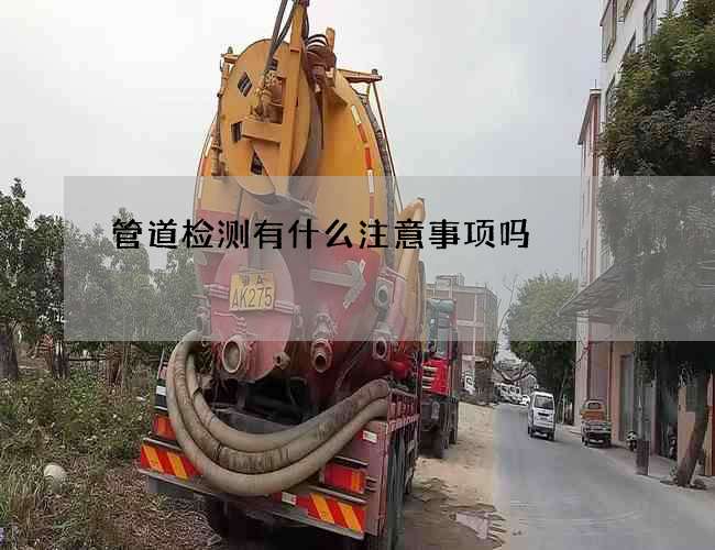 管道检测有什么注意事项吗