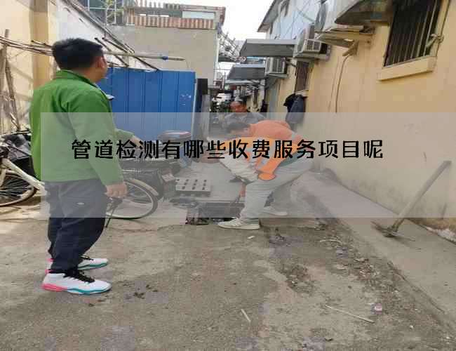 管道检测有哪些收费服务项目呢