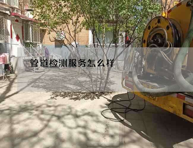管道检测服务怎么样 管道检测服务怎么样