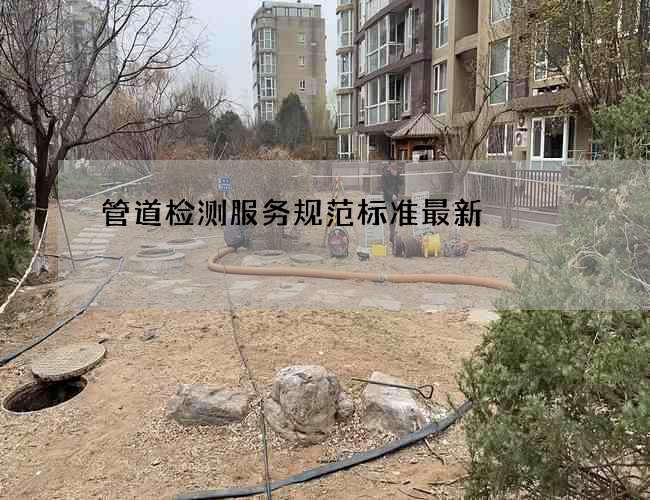 管道检测服务规范标准最新 管道检测服务规范标准最新