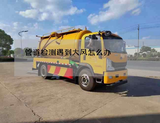 管道检测遇到大风怎么办