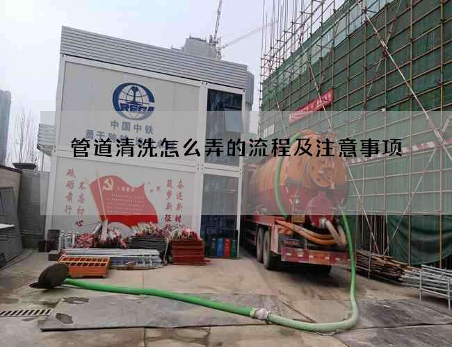管道清洗怎么弄的流程及注意事项