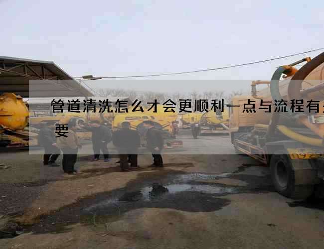 管道清洗怎么才会更顺利一点与流程有多重要