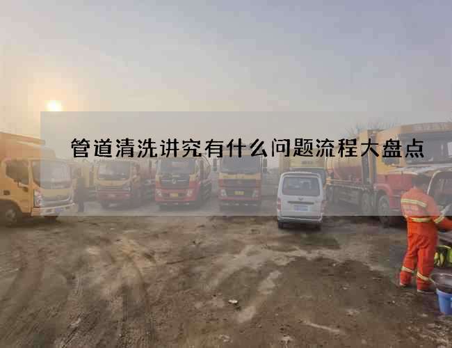管道清洗讲究有什么问题流程大盘点