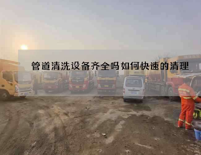 管道清洗设备齐全吗如何快速的清理