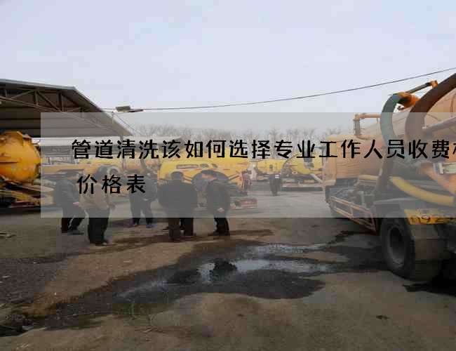 管道清洗该如何选择专业工作人员收费标准价格表