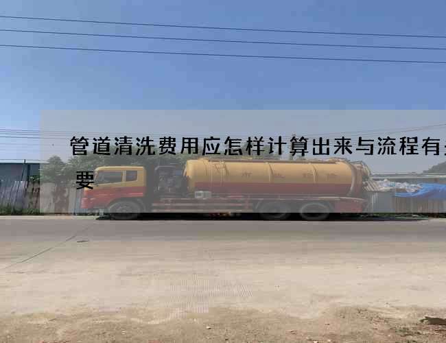 管道清洗费用应怎样计算出来与流程有多重要