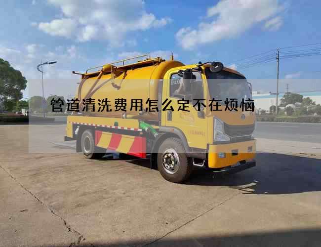 管道清洗费用怎么定不在烦恼