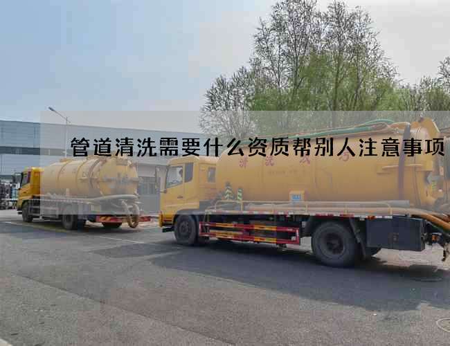 管道清洗需要什么资质帮别人注意事项