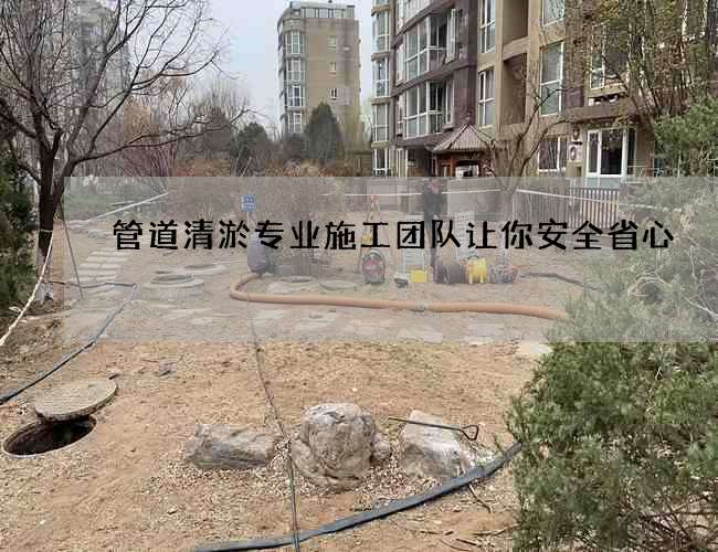 管道清淤专业施工团队让你安全省心