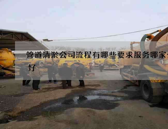 管道清淤公司流程有哪些要求服务哪家公司好