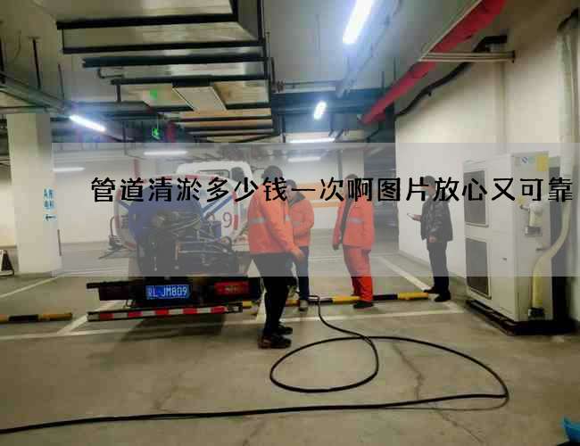 管道清淤多少钱一次啊图片放心又可靠