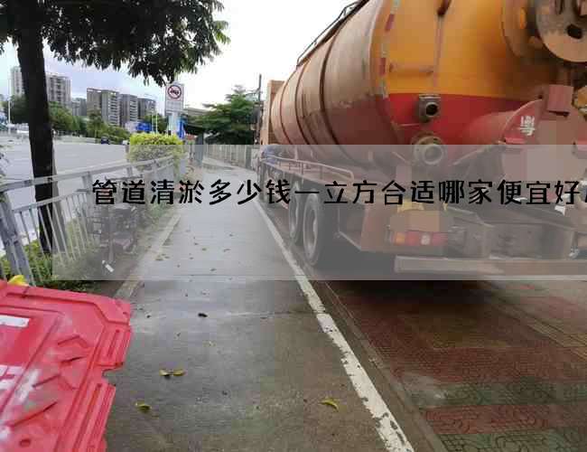管道清淤多少钱一立方合适哪家便宜好用