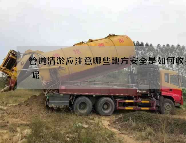 管道清淤应注意哪些地方安全是如何收费的呢