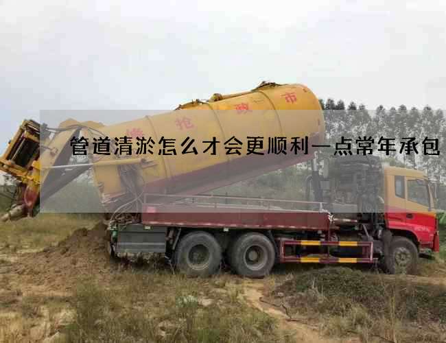 管道清淤怎么才会更顺利一点常年承包