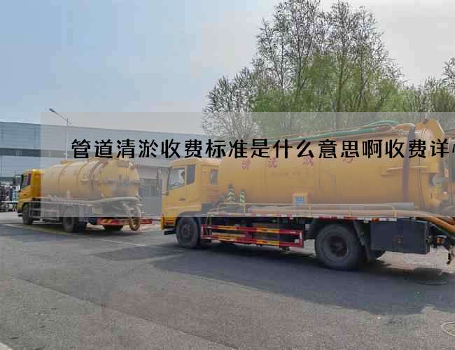 管道清淤收费标准是什么意思啊收费详情