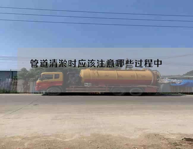 管道清淤时应该注意哪些过程中 管道清淤时应该注意哪些过程中